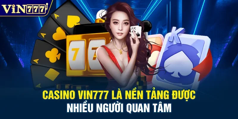 Casino Vin777 là nền tảng được nhiều người quan tâm