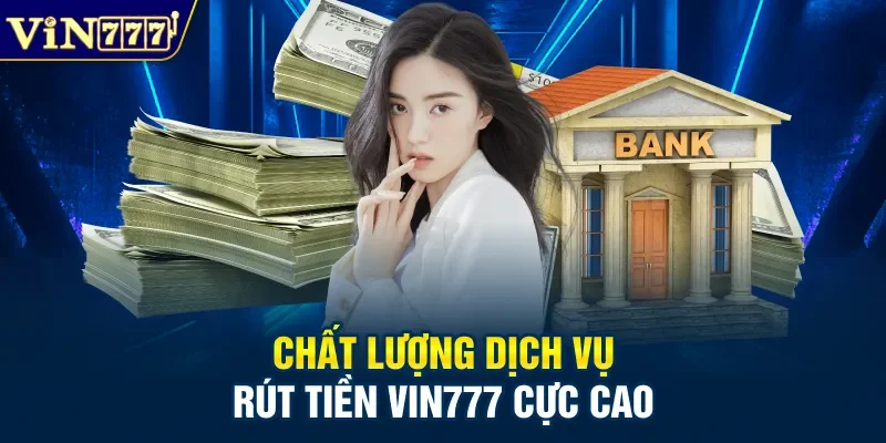 Chất lượng dịch vụ rút tiền Vin777 cực cao