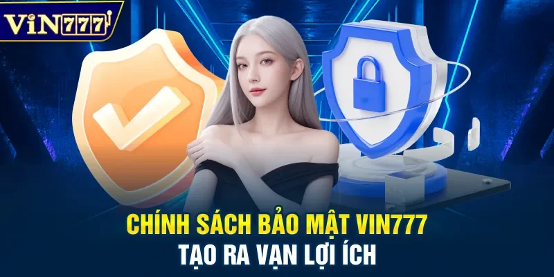 Chính sách bảo mật Vin777 tạo ra vạn lợi ích
