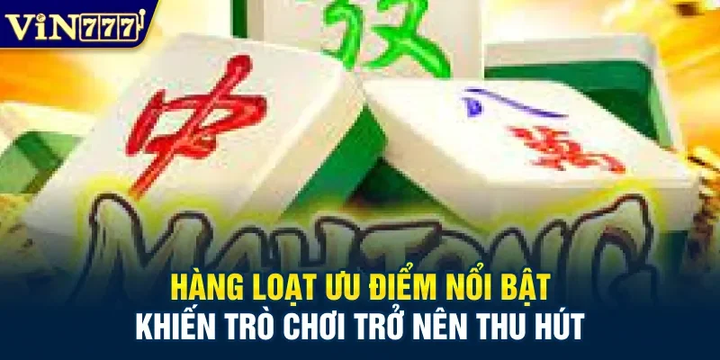 Hàng loạt ưu điểm nổi bật khiến trò chơi trở nên thu hút