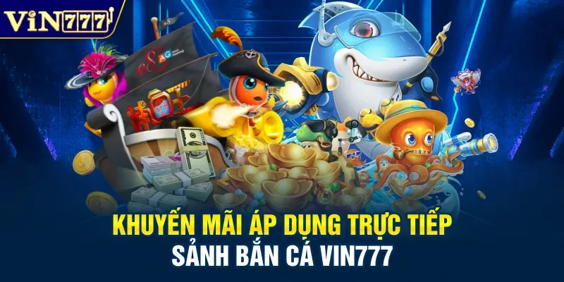 Khuyến mãi áp dụng trực tiếp sảnh bắn cá Vin777