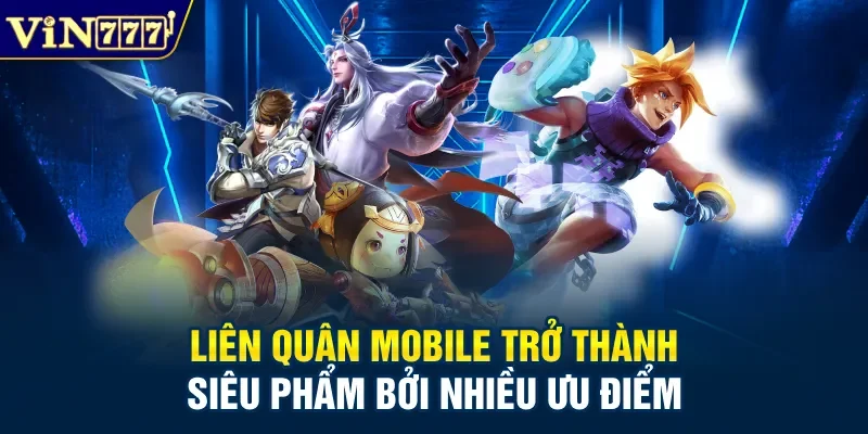 Liên quân Mobile trở thành siêu phẩm bởi nhiều ưu điểm