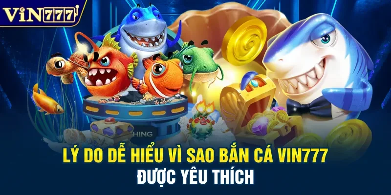 Lý do dễ hiểu vì sao bắn cá Vin777 được yêu thích
