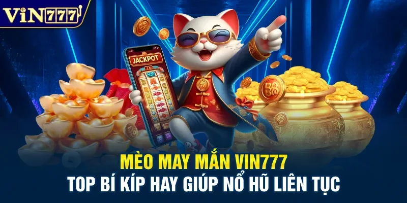 Mèo May Mắn Vin777 – Top Bí Kíp Hay Giúp Nổ Hũ Liên Tục