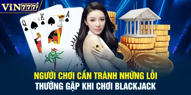 Người chơi cần tránh những lỗi thường gặp khi chơi Blackjack