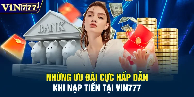 Những ưu đãi cực hấp dẫn khi nạp tiền tại Vin777