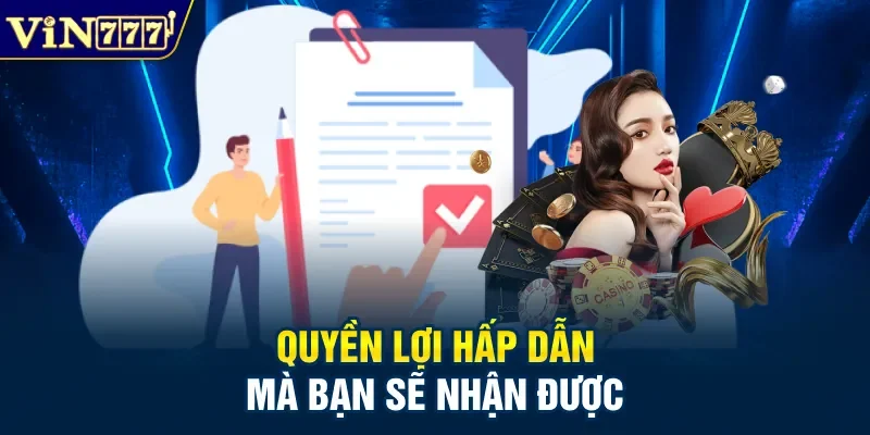 Quyền lợi hấp dẫn mà bạn sẽ nhận được