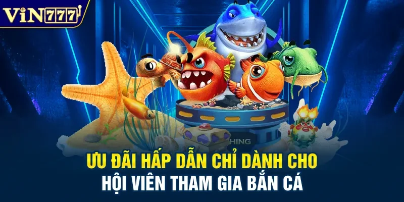 Ưu đãi hấp dẫn chỉ dành cho hội viên tham gia bắn cá